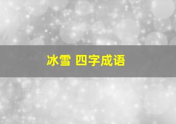 冰雪 四字成语